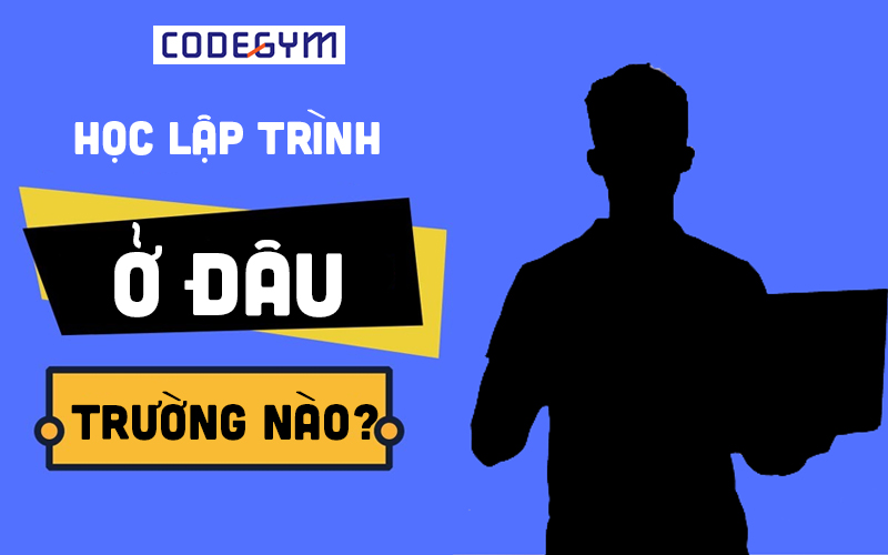 Học Lập Trình Ở Đâu? Tổng hợp danh sách những nơi đào tạo lập trình chất lượng ở Việt Nam