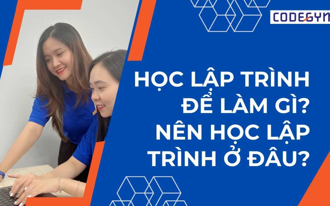 Học lập trình để làm gì? Nên học lập trình ở đâu?